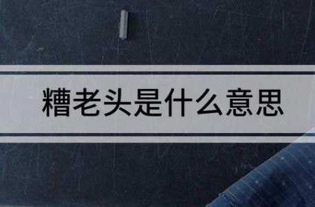 糟老頭指的是什么意思