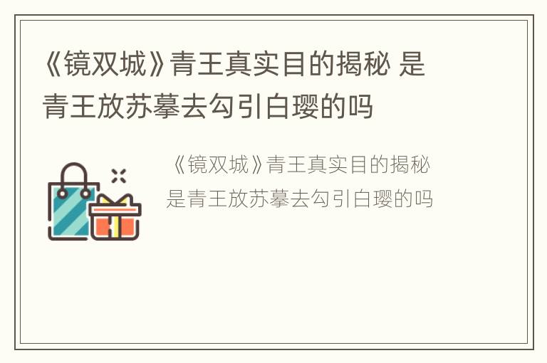《鏡雙城》青王真實目的揭秘 是青王放蘇摹去勾引白瓔的嗎