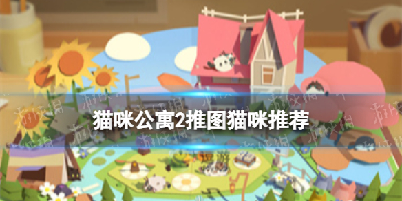 《貓咪公寓2》推圖貓咪推薦(推圖用什么貓)