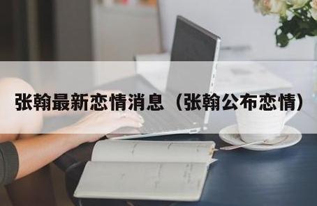 張翰新戀情曝光 張翰與張鈞甯因戲生情宣布結婚是真的嗎