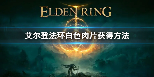 艾爾登法環白色肉片獲得方法 老頭環白色肉片怎么獲得