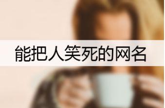 能把人笑死的網(wǎng)名,讓人笑噴的網(wǎng)名昵稱微信名大全推薦