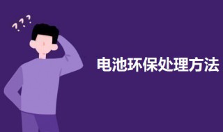 電池環保的處理方法 電池如何處理是環保的