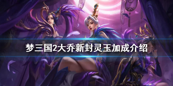 夢(mèng)三國(guó)2幽幽依人換裝有什么加成 夢(mèng)三國(guó)2大喬新封靈玉加成