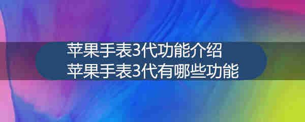 蘋果手表3代功能介紹 蘋果手表3代有哪些功能