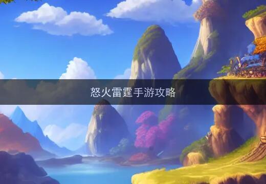 手游怒火雷霆攻略（怒火雷霆手游攻略分享）