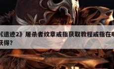 《遺跡2》屠殺者紋章戒指獲得方法攻略  戒指在哪獲得啊？