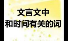 文言文詞語中表示時間的名詞有哪些（表示時間的名詞）