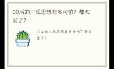 00后的三觀思想有多可怕？都戀愛了？