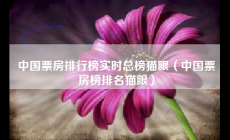 中國票房排行榜實時總榜貓眼（電影票房實時_中國票房榜排名貓眼）