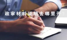 政審材料去哪里開  政審材料證明怎么寫