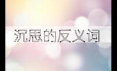 詞語沉思的反義詞 沉思的反義詞是什么