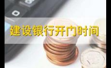 建設(shè)銀行營(yíng)業(yè)時(shí)間（建設(shè)銀行開(kāi)門(mén)時(shí)間）