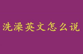 洗澡英文怎么說？洗澡英文怎么說啊？