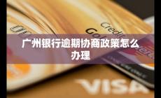 廣州銀行逾期協商政策怎么辦理