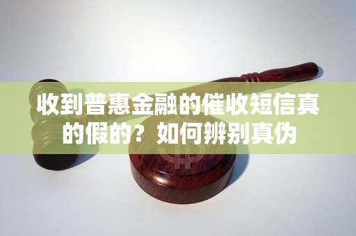 收到普惠金融的催收短信真的假的?如何辨別真偽 收到普惠金融的催收短信真的假的?如何辨別真偽