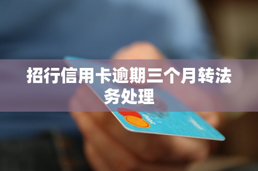 招行信用卡逾期三個月轉法務處理 招行信用卡逾期三個月轉法務處理