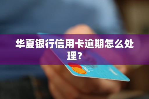 華夏銀行信用卡逾期怎么處理? 華夏銀行信用卡逾期怎么處理?