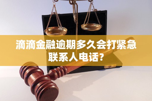滴滴金融逾期多久會打緊急聯系人電話？