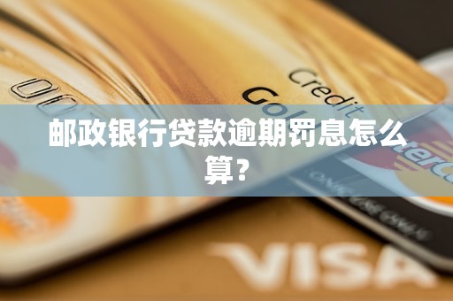 郵政銀行貸款逾期罰息怎么算？