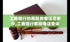 工商電話號碼客服 工商銀行協(xié)商服務(wù)電話客服電話查詢