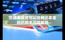 交通惠民貸可以協商還本金嗎？相關問題小編答