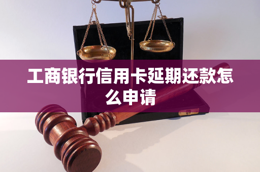 工商銀行信用卡延期還款怎么申請(qǐng) 工商銀行信用卡延期還款怎么申請(qǐng)