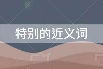 特別的近義詞是什么？特別的近義詞是什么