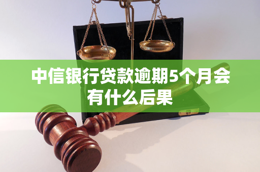 中信銀行貸款逾期5個月會有什么后果 中信銀行貸款逾期5個月會有什么后果