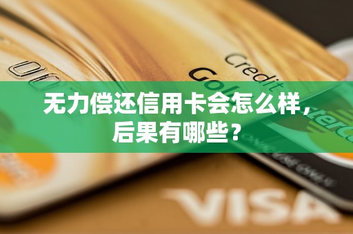 無力償還信用卡會怎么樣,后果有哪些? 無力償還信用卡會怎么樣
