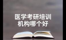 醫(yī)學考研培訓機構(gòu)排名前十有哪些？