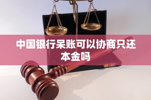 中國銀行呆賬可以協商只還本金嗎 中國銀行呆賬可以協商只還本金嗎
