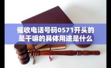 催收電話號碼0571開頭的是干嘛的具體用途是什么
