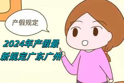 2024年產假最新規(guī)定廣東廣州（2024年產假最新規(guī)定）