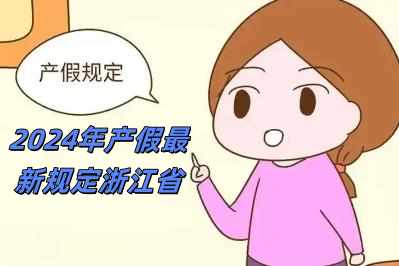 2024年產假最新規定浙江省（2024年產假最新規定）
