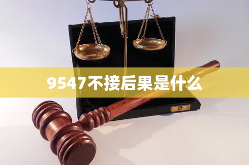9547958不接會怎么樣 9547不接后果是什么