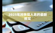 2025年失信人新規(guī)定是什么樣的(2025年失信人新規(guī)定是什么)
