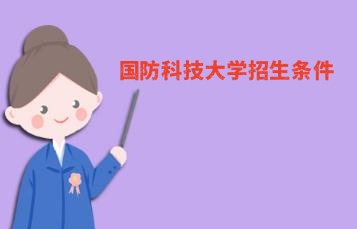 國防科技大學招生條件和具體要求有哪些