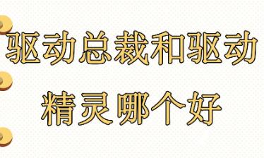 驅動總裁和驅動精靈哪個好 驅動總裁和驅動精靈哪個好用