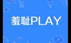 角色扮演羞恥play是什么意思 角色扮演羞恥play是什么意思