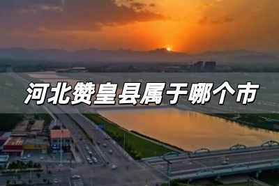 河北贊皇縣屬于哪個市,河北贊皇縣屬于哪個市啊?