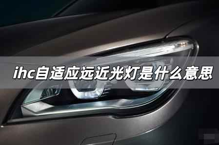 自適應遠近光燈是什么意思 ihc自適應遠近光燈英文全稱