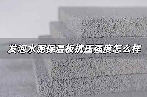 發泡水泥保溫板抗壓強度怎么樣 發泡水泥保溫板抗壓強度怎么樣啊