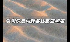 浪淘沙是曲牌名嗎,浪淘沙是詞牌名還是曲牌名?